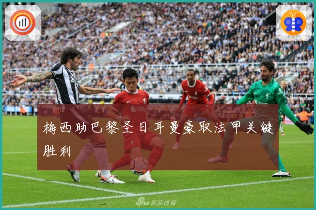 梅西助巴黎圣日耳曼豪取法甲关键胜利