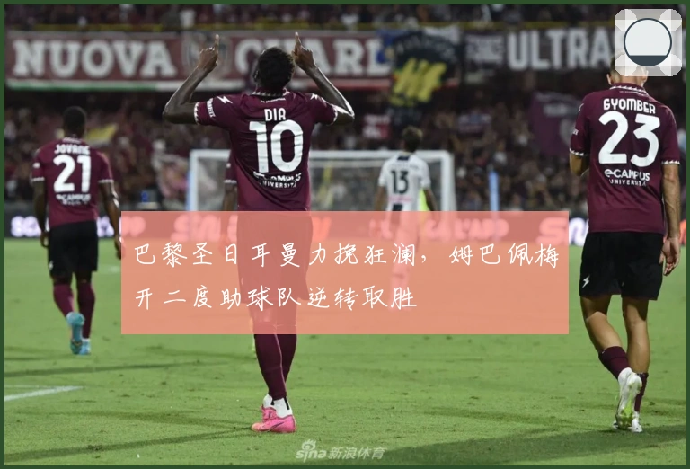 巴黎圣日耳曼力挽狂澜，姆巴佩梅开二度助球队逆转取胜