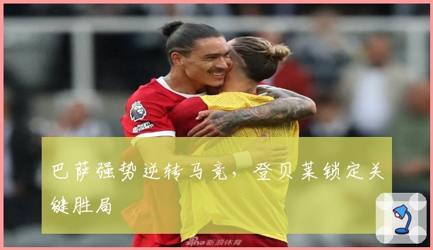 巴萨强势逆转马竞，登贝莱锁定关键胜局