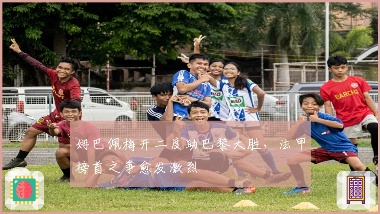 姆巴佩梅开二度助巴黎大胜，法甲榜首之争愈发激烈