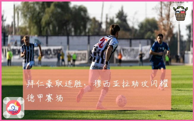 拜仁豪取连胜，穆西亚拉助攻闪耀德甲赛场