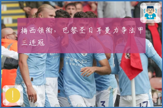 梅西领衔，巴黎圣日耳曼力争法甲三连冠