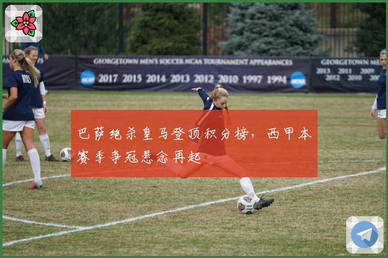 巴萨绝杀皇马登顶积分榜，西甲本赛季争冠悬念再起