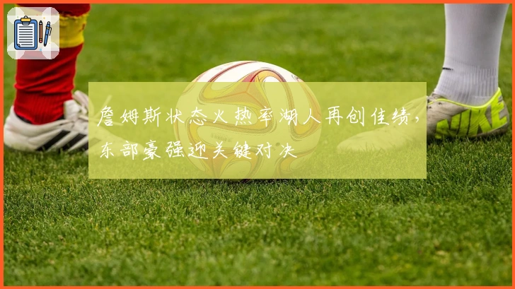 詹姆斯状态火热率湖人再创佳绩，东部豪强迎关键对决