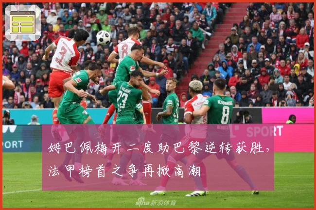 姆巴佩梅开二度助巴黎逆转获胜，法甲榜首之争再掀高潮