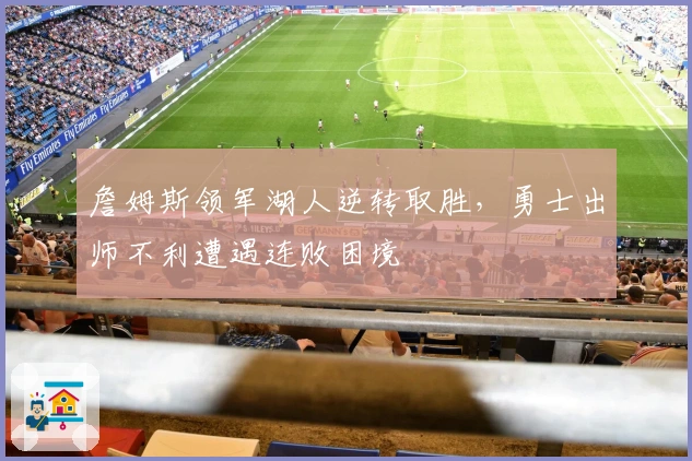 詹姆斯领军湖人逆转取胜，勇士出师不利遭遇连败困境